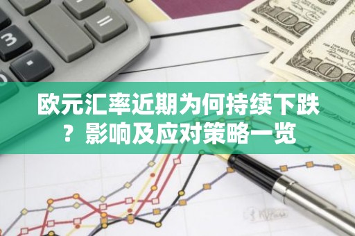 欧元汇率近期为何持续下跌？影响及应对策略一览