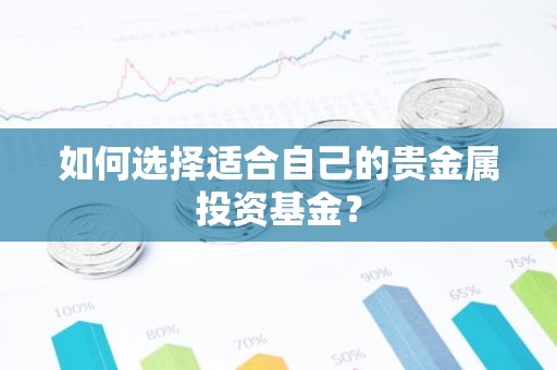 如何选择适合自己的贵金属投资基金？