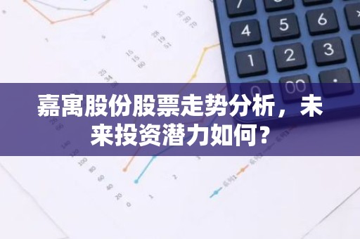 嘉寓股份股票走势分析，未来投资潜力如何？