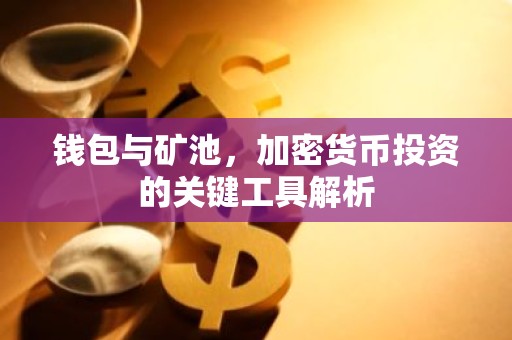 钱包与矿池，加密货币投资的关键工具解析