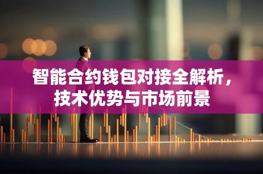 智能合约钱包对接全解析，技术优势与市场前景