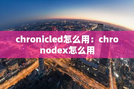 chronicled怎么用：chronodex怎么用