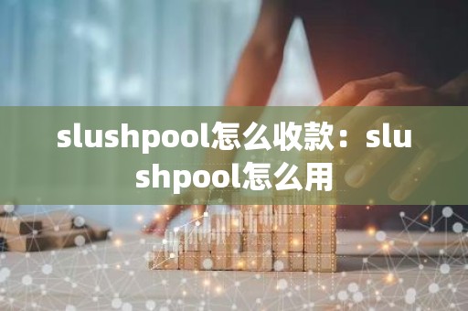 slushpool怎么收款：slushpool怎么用