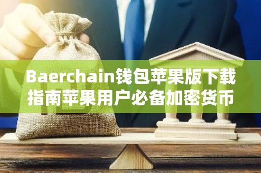 Baerchain钱包苹果版下载指南苹果用户必备加密货币钱包