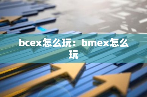 bcex怎么玩：bmex怎么玩