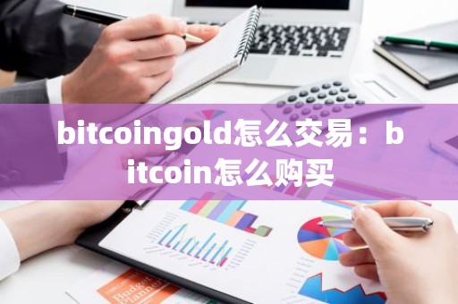 bitcoingold怎么交易：bitcoin怎么购买