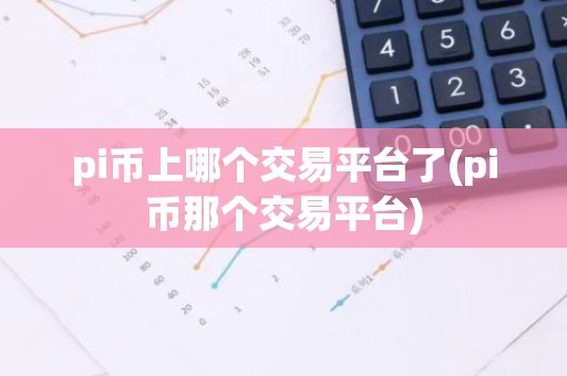 pi币上哪个交易平台了(pi币那个交易平台)