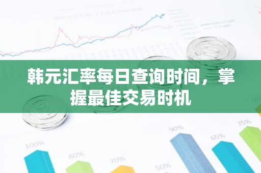 韩元汇率每日查询时间，掌握最佳交易时机