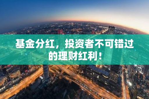 基金分红，投资者不可错过的理财红利！