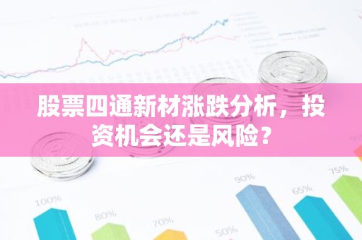 股票四通新材涨跌分析，投资机会还是风险？
