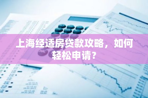 上海经适房贷款攻略，如何轻松申请？