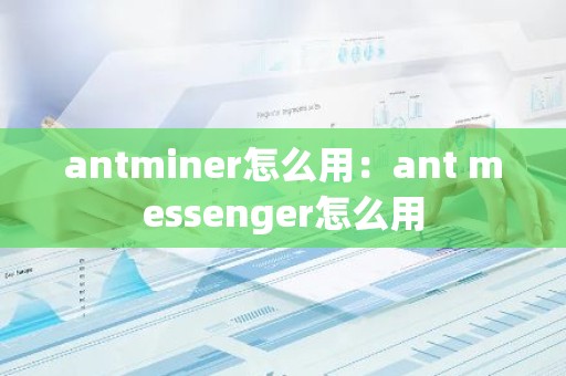 antminer怎么用：ant messenger怎么用