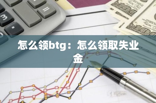 怎么领btg：怎么领取失业金