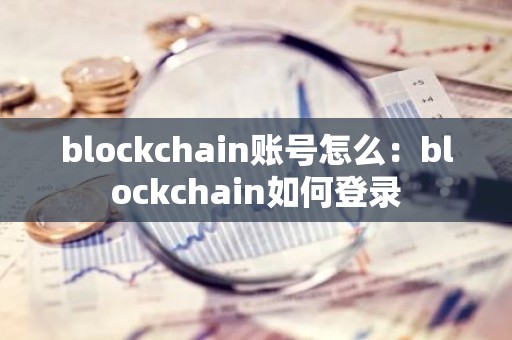 blockchain账号怎么：blockchain如何登录