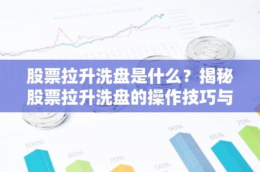 股票拉升洗盘是什么？揭秘股票拉升洗盘的操作技巧与风险防范