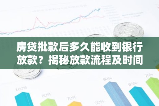 房贷批款后多久能收到银行放款？揭秘放款流程及时间节点