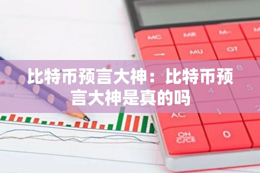 比特币预言大神：比特币预言大神是真的吗