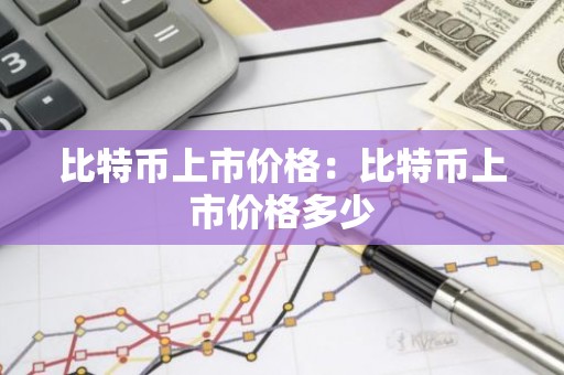 比特币上市价格：比特币上市价格多少