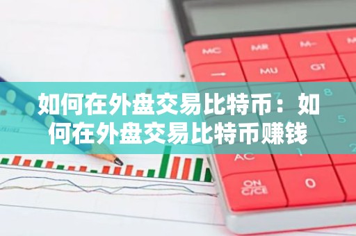 如何在外盘交易比特币：如何在外盘交易比特币赚钱