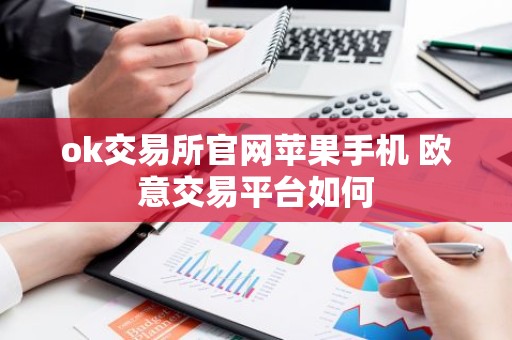 ok交易所官网苹果手机 欧意交易平台如何