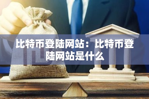 比特币登陆网站：比特币登陆网站是什么