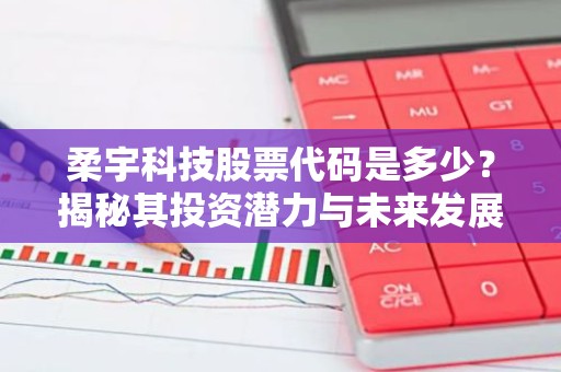 柔宇科技股票代码是多少？揭秘其投资潜力与未来发展