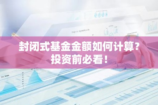 封闭式基金金额如何计算？投资前必看！