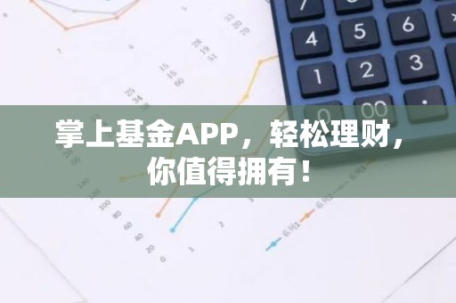 掌上基金APP，轻松理财，你值得拥有！
