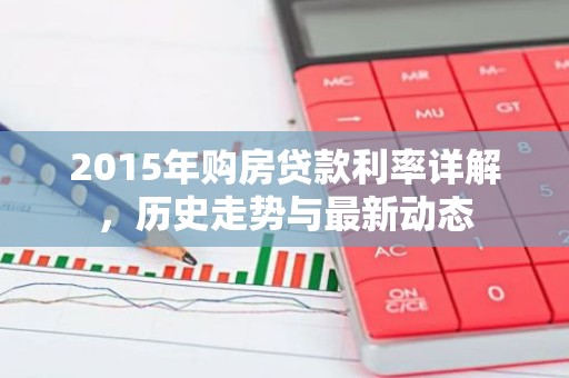 2015年购房贷款利率详解，历史走势与最新动态
