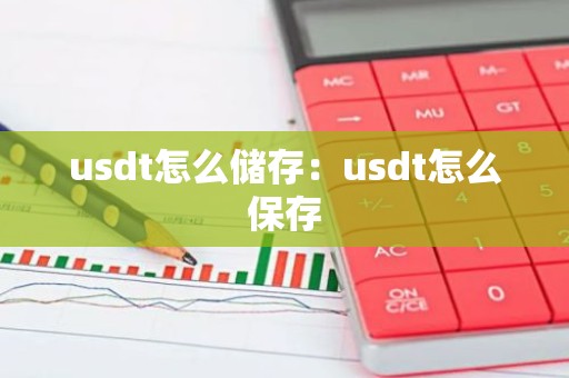 usdt怎么储存：usdt怎么保存
