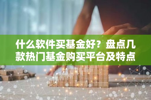 什么软件买基金好？盘点几款热门基金购买平台及特点