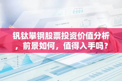 钒钛攀钢股票投资价值分析，前景如何，值得入手吗？