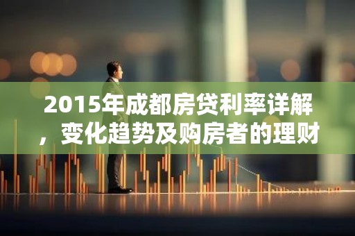 2015年成都房贷利率详解，变化趋势及购房者的理财指南