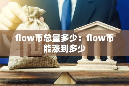 flow币总量多少：flow币能涨到多少