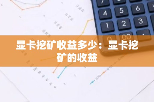 显卡挖矿收益多少：显卡挖矿的收益