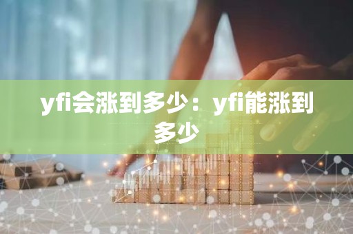 yfi会涨到多少：yfi能涨到多少