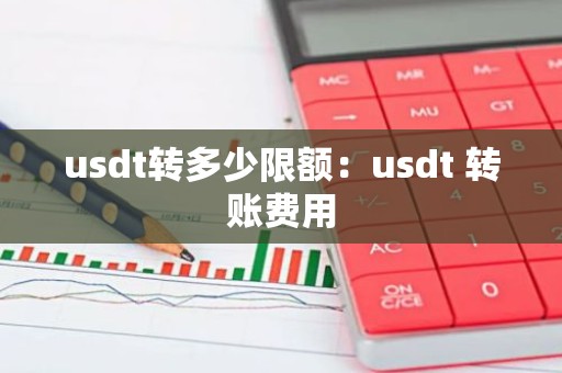 usdt转多少限额：usdt 转账费用