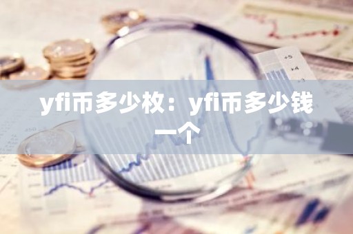 yfi币多少枚：yfi币多少钱一个