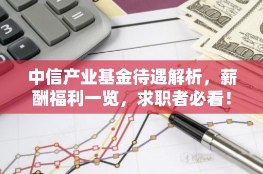 中信产业基金待遇解析，薪酬福利一览，求职者必看！