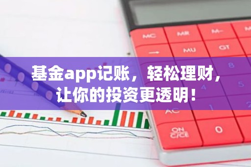 基金app记账，轻松理财，让你的投资更透明！