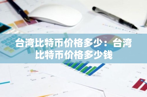 台湾比特币价格多少：台湾比特币价格多少钱