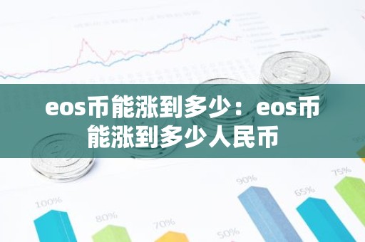 eos币能涨到多少：eos币能涨到多少人民币