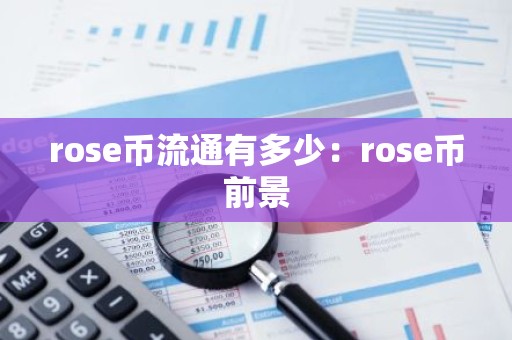 rose币流通有多少：rose币前景
