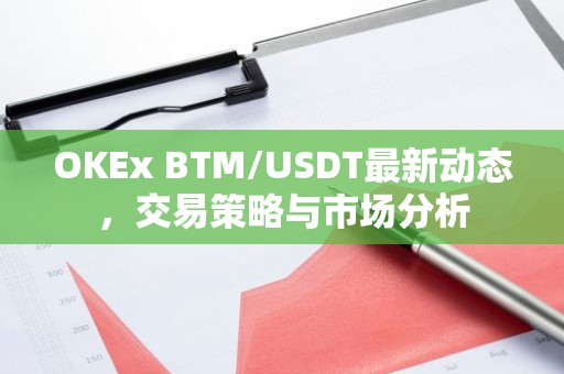 OKEx BTM/USDT最新动态，交易策略与市场分析