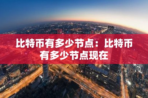 比特币有多少节点：比特币有多少节点现在