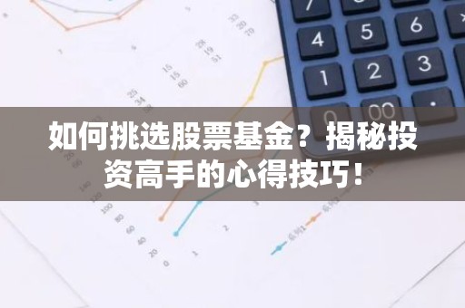 如何挑选股票基金？揭秘投资高手的心得技巧！