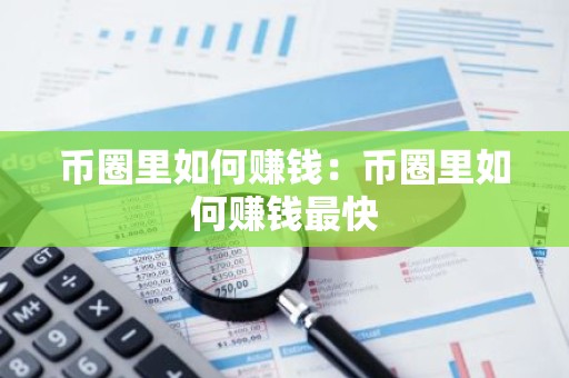 币圈里如何赚钱：币圈里如何赚钱最快
