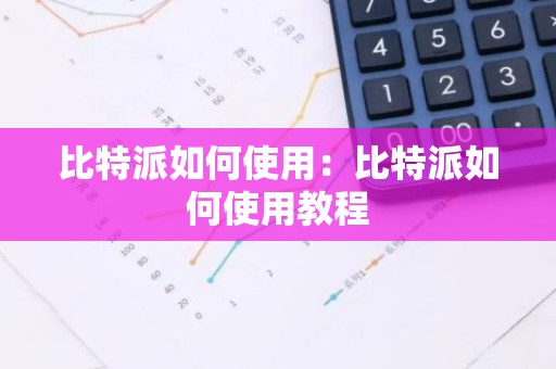 比特派如何使用：比特派如何使用教程