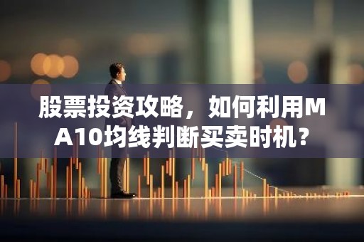 股票投资攻略，如何利用MA10均线判断买卖时机？