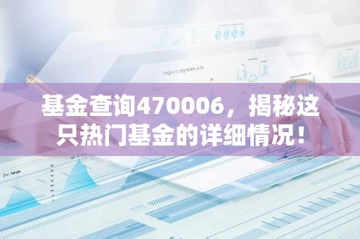 基金查询470006，揭秘这只热门基金的详细情况！